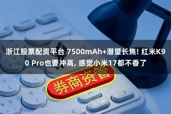 浙江股票配资平台 7500mAh+潜望长焦! 红米K90 Pro也要冲高, 感觉小米17都不香了