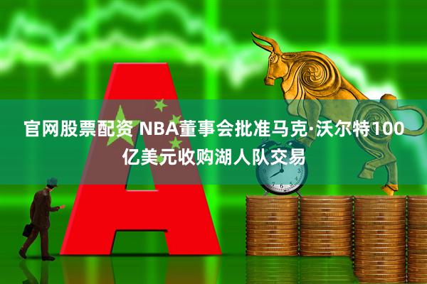 官网股票配资 NBA董事会批准马克·沃尔特100亿美元收购湖人队交易