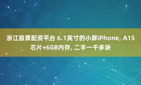 浙江股票配资平台 6.1英寸的小屏iPhone, A15芯片+6GB内存, 二手一千多块