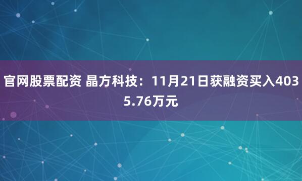官网股票配资 晶方科技：11月21日获融资买入4035.76万元