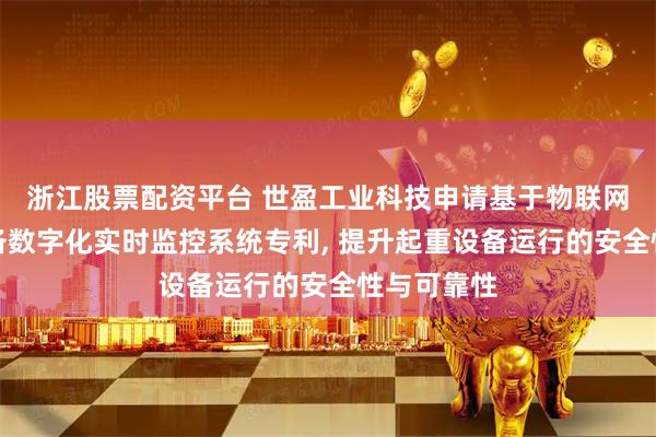 浙江股票配资平台 世盈工业科技申请基于物联网的起重设备数字化实时监控系统专利, 提升起重设备运行的安全性与可靠性