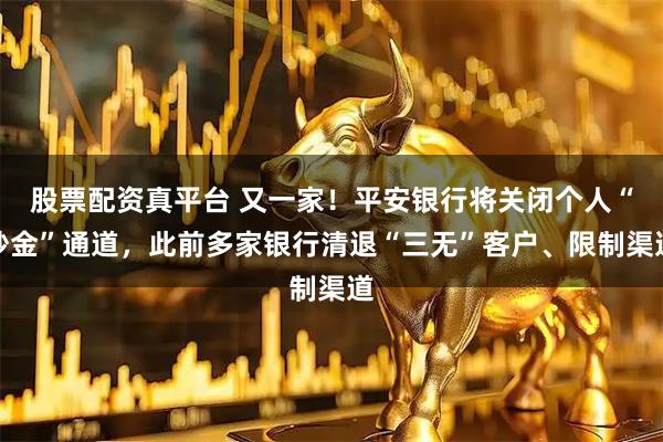 股票配资真平台 又一家！平安银行将关闭个人“炒金”通道，此前多家银行清退“三无”客户、限制渠道